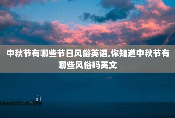 中秋节有哪些节日风俗英语,你知道中秋节有哪些风俗吗英文