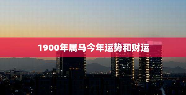 1900年属马今年运势和财运