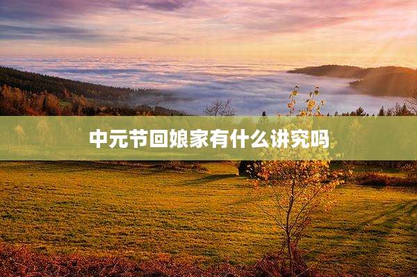 中元节回娘家有什么讲究吗