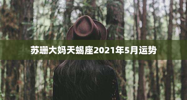 苏珊大妈天蝎座2021年5月运势