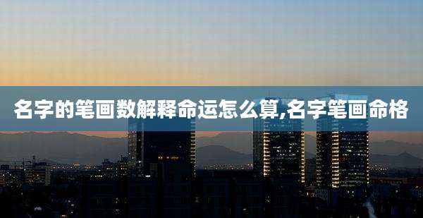 名字的笔画数解释命运怎么算,名字笔画命格