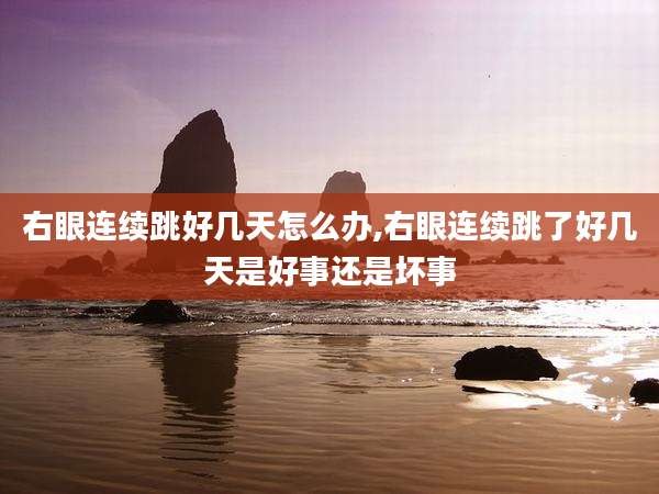 右眼连续跳好几天怎么办,右眼连续跳了好几天是好事还是坏事