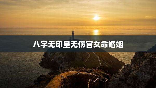 八字无印星无伤官女命婚姻