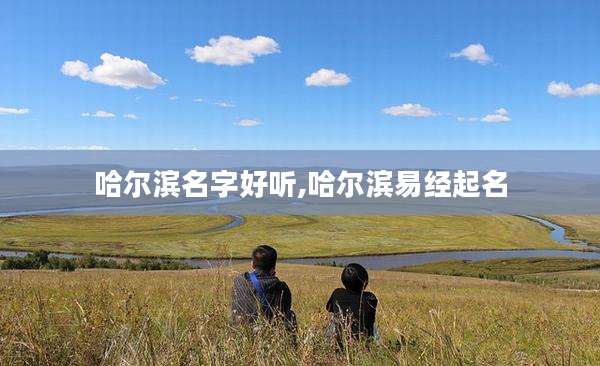 哈尔滨名字好听,哈尔滨易经起名