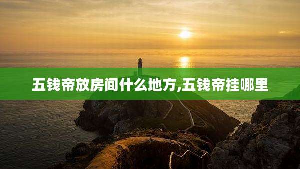 五钱帝放房间什么地方,五钱帝挂哪里