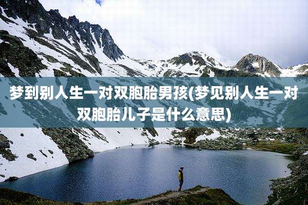 梦到别人生一对双胞胎男孩(梦见别人生一对双胞胎儿子是什么意思)