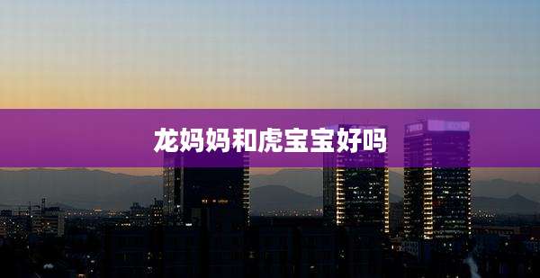 龙妈妈和虎宝宝好吗