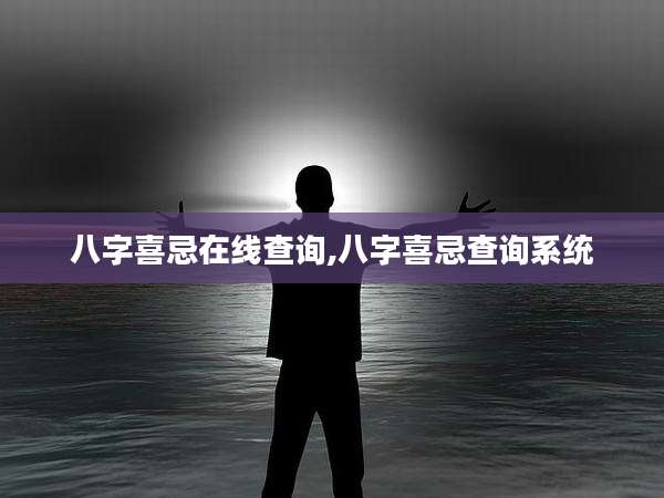 八字喜忌在线查询,八字喜忌查询系统