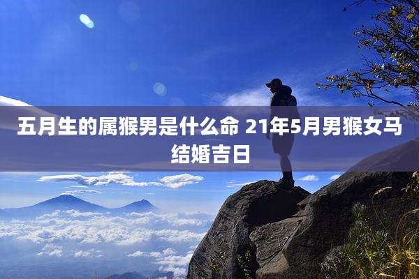 五月生的属猴男是什么命 21年5月男猴女马结婚吉日
