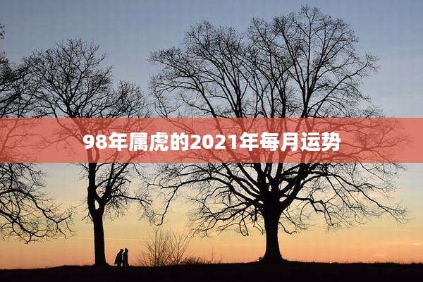 98年属虎的2021年每月运势