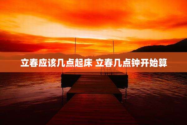 立春应该几点起床 立春几点钟开始算