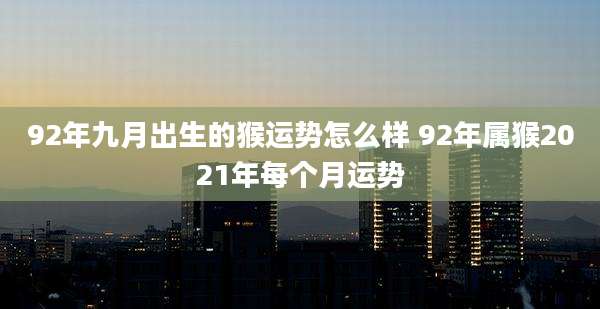 92年九月出生的猴运势怎么样 92年属猴2021年每个月运势