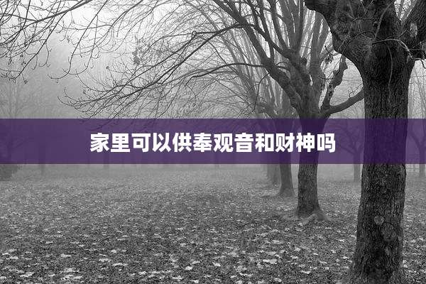 家里可以供奉观音和财神吗