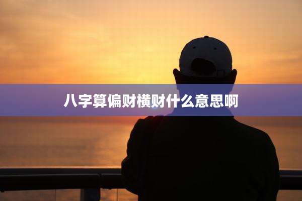 八字算偏财横财什么意思啊