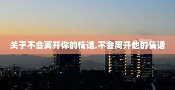 关于不会离开你的情话,不会离开他的情话