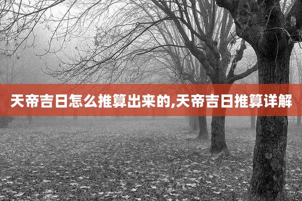 天帝吉日怎么推算出来的,天帝吉日推算详解