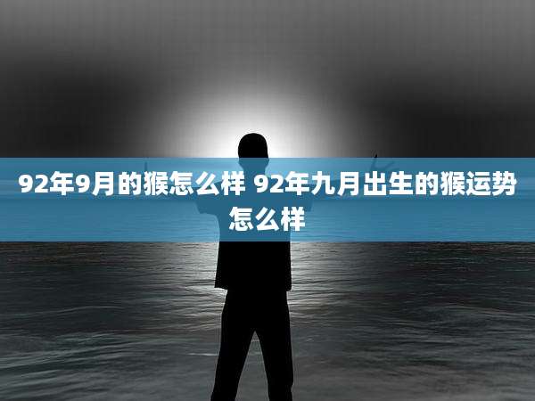 92年9月的猴怎么样 92年九月出生的猴运势怎么样