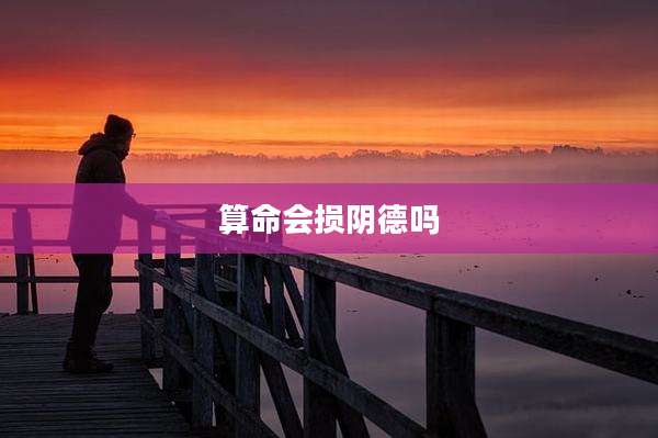 算命会损阴德吗