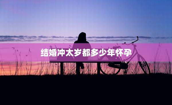 结婚冲太岁都多少年怀孕