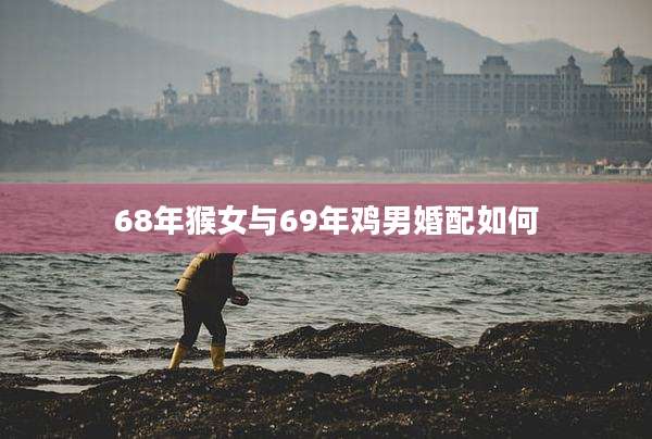68年猴女与69年鸡男婚配如何
