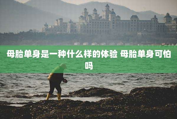 母胎单身是一种什么样的体验 母胎单身可怕吗