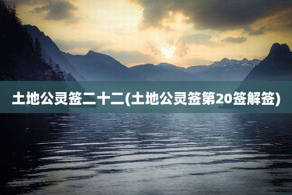 土地公灵签二十二(土地公灵签第20签解签)