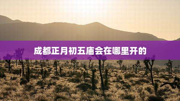 成都正月初五庙会在哪里开的