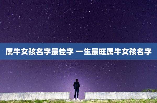 属牛女孩名字最佳字 一生最旺属牛女孩名字