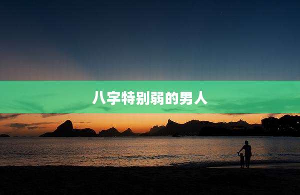 八字特别弱的男人
