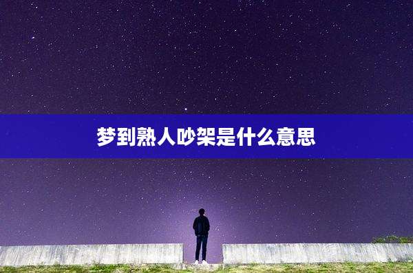 梦到熟人吵架是什么意思