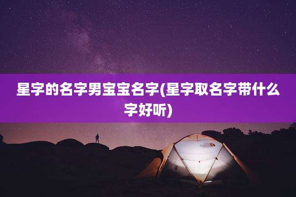 星字的名字男宝宝名字(星字取名字带什么字好听)
