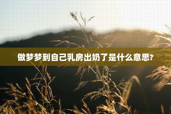 做梦梦到自己乳房出奶了是什么意思?