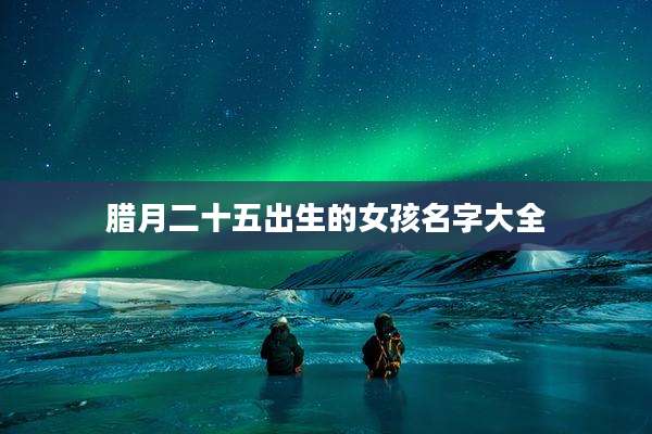 腊月二十五出生的女孩名字大全