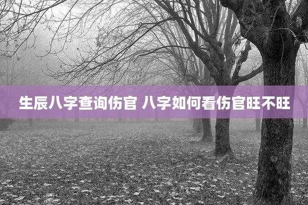 生辰八字查询伤官 八字如何看伤官旺不旺