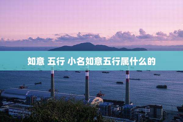 如意 五行 小名如意五行属什么的