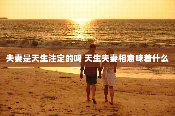 夫妻是天生注定的吗 天生夫妻相意味着什么