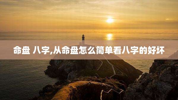 命盘 八字,从命盘怎么简单看八字的好坏