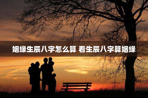 姻缘生辰八字怎么算 看生辰八字算姻缘