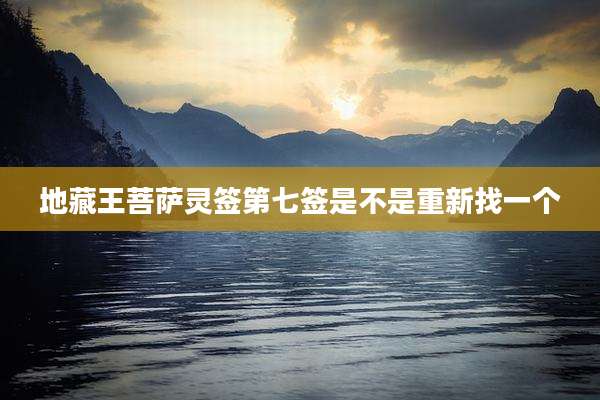 地藏王菩萨灵签第七签是不是重新找一个