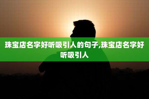 珠宝店名字好听吸引人的句子,珠宝店名字好听吸引人
