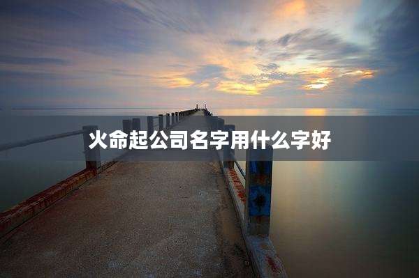 火命起公司名字用什么字好