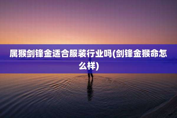 属猴剑锋金适合服装行业吗(剑锋金猴命怎么样)