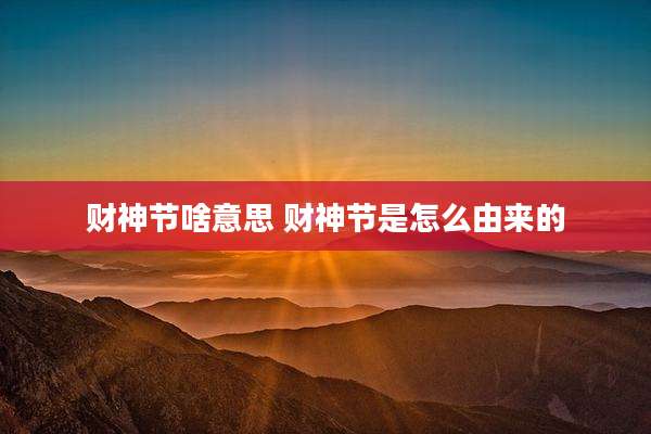 财神节啥意思 财神节是怎么由来的