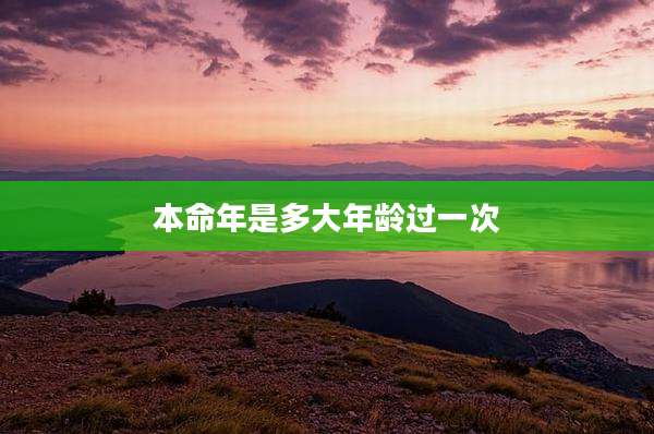 本命年是多大年龄过一次