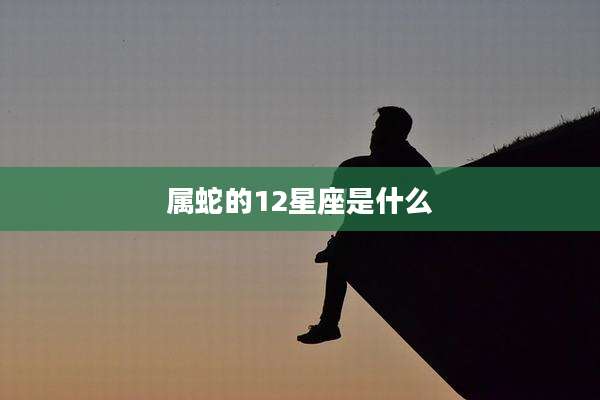 属蛇的12星座是什么
