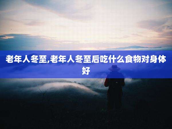 老年人冬至,老年人冬至后吃什么食物对身体好