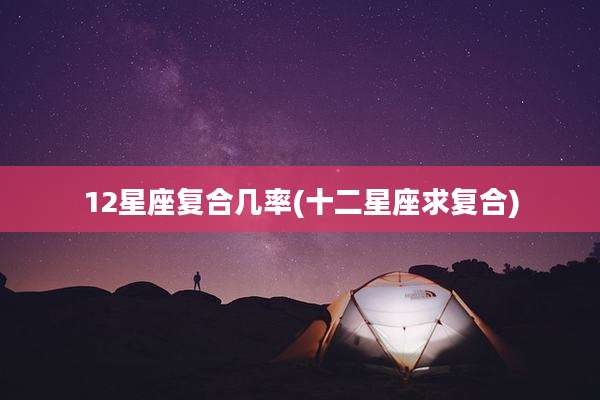 12星座复合几率(十二星座求复合)