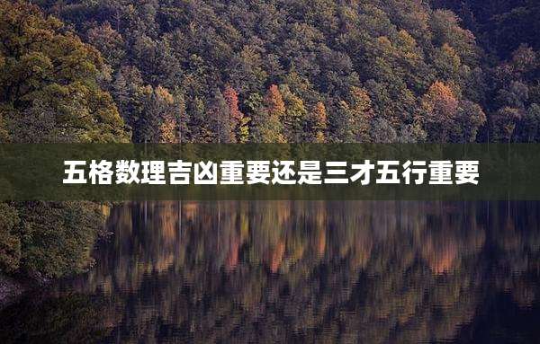 五格数理吉凶重要还是三才五行重要