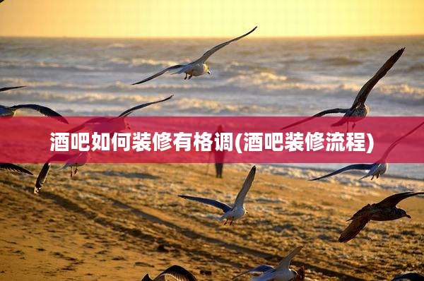 酒吧如何装修有格调(酒吧装修流程)