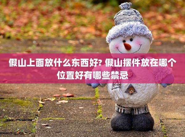 假山上面放什么东西好? 假山摆件放在哪个位置好有哪些禁忌